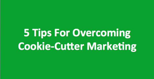 Five tips for overcoming cookie-cutter marketing
